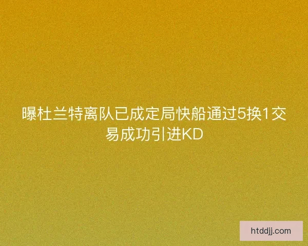 曝杜兰特离队已成定局快船通过5换1交易成功引进KD