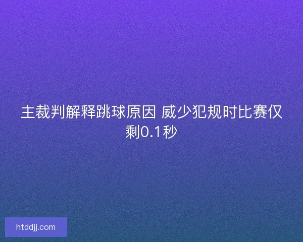 主裁判解释跳球原因 威少犯规时比赛仅剩0.1秒