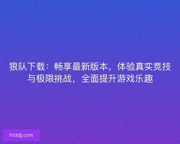 狼队下载：畅享最新版本，体验真实竞技与极限挑战，全面提升游戏乐趣