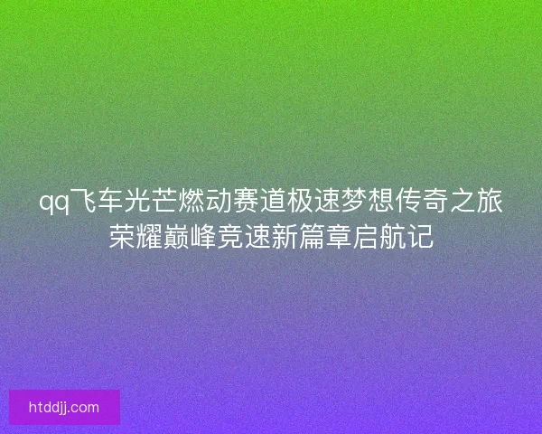 qq飞车光芒燃动赛道极速梦想传奇之旅荣耀巅峰竞速新篇章启航记