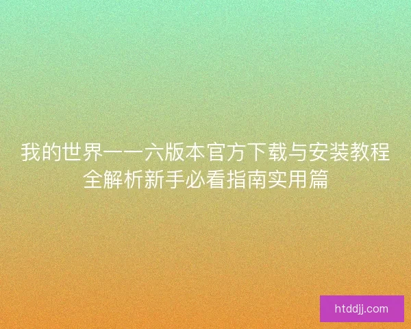 我的世界一一六版本官方下载与安装教程全解析新手必看指南实用篇